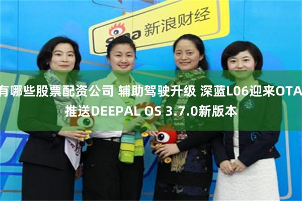 有哪些股票配资公司 辅助驾驶升级 深蓝L06迎来OTA 推送DEEPAL OS 3.7.0新版本