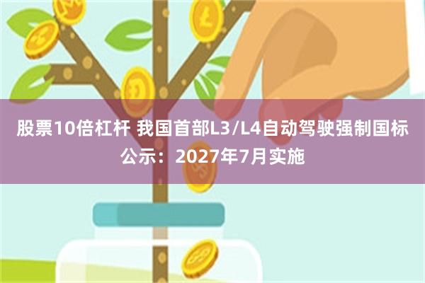 股票10倍杠杆 我国首部L3/L4自动驾驶强制国标公示:2027年7月实施