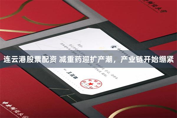 连云港股票配资 减重药迎扩产潮,产业链开始绷紧