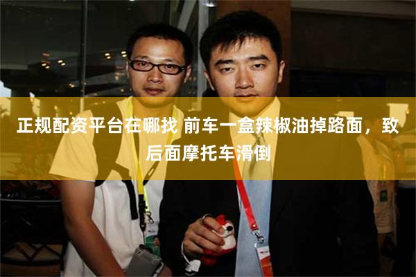 正规配资平台在哪找 前车一盒辣椒油掉路面，致后面摩托车滑倒