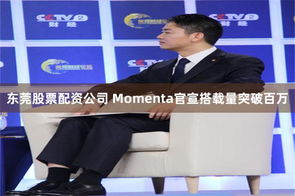 东莞股票配资公司 Momenta官宣搭载量突破百万