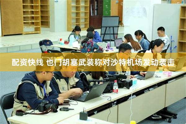 配资快线 也门胡塞武装称对沙特机场发动袭击