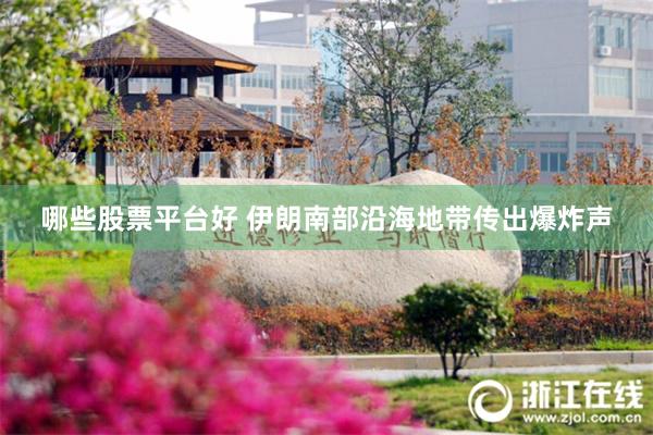 哪些股票平台好 伊朗南部沿海地带传出爆炸声
