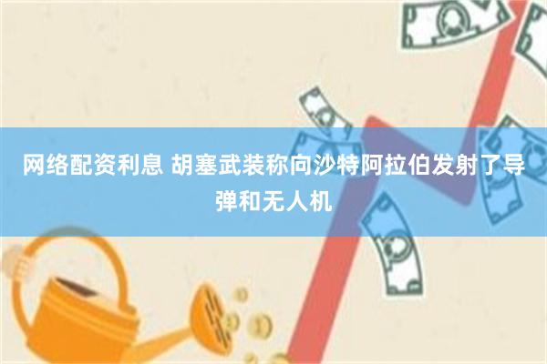 网络配资利息 胡塞武装称向沙特阿拉伯发射了导弹和无人机