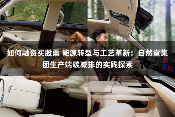 如何融资买股票 能源转型与工艺革新：自然堂集团生产端碳减排的实践探索