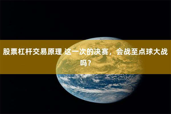 股票杠杆交易原理 这一次的决赛，会战至点球大战吗？