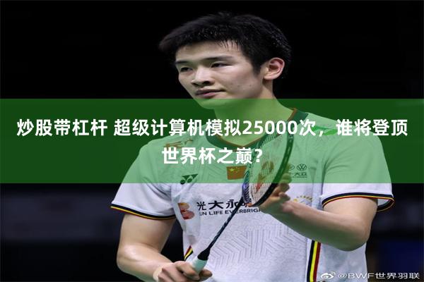 炒股带杠杆 超级计算机模拟25000次，谁将登顶世界杯之巅？
