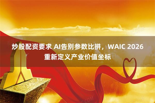 炒股配资要求 AI告别参数比拼，WAIC 2026重新定义产业价值坐标