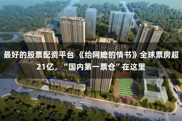 最好的股票配资平台 《给阿嬷的情书》全球票房超21亿，“国内第一票仓”在这里