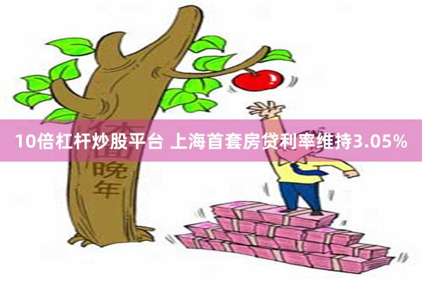 10倍杠杆炒股平台 上海首套房贷利率维持3.05%
