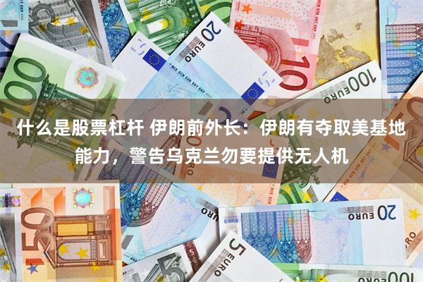 什么是股票杠杆 伊朗前外长：伊朗有夺取美基地能力，警告乌克兰勿要提供无人机