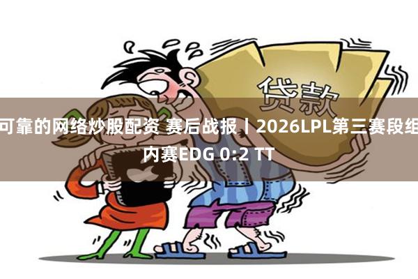 可靠的网络炒股配资 赛后战报丨2026LPL第三赛段组内赛EDG 0:2 TT
