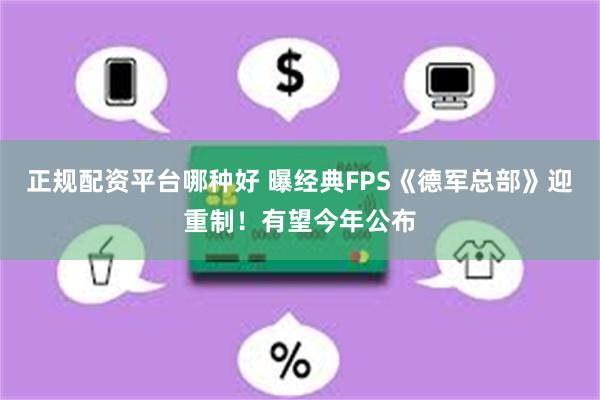 正规配资平台哪种好 曝经典FPS《德军总部》迎重制！有望今年公布