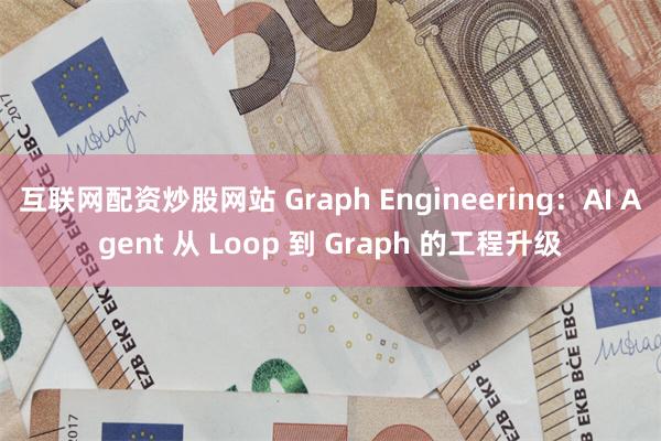 互联网配资炒股网站 Graph Engineering：AI Agent 从 Loop 到 Graph 的工程升级