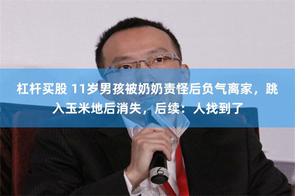 杠杆买股 11岁男孩被奶奶责怪后负气离家，跳入玉米地后消失，后续：人找到了