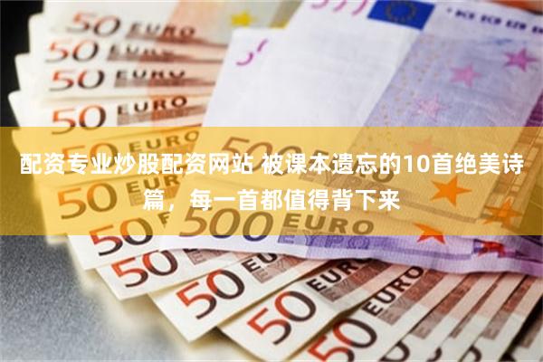 配资专业炒股配资网站 被课本遗忘的10首绝美诗篇，每一首都值得背下来