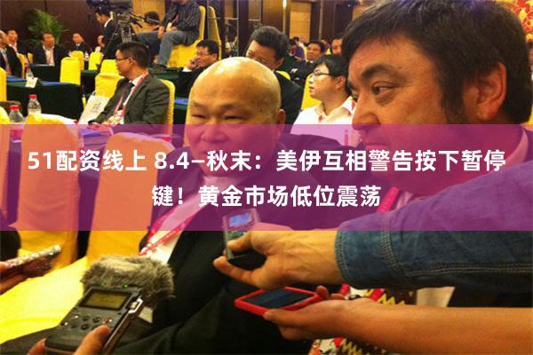 51配资线上 8.4—秋末：美伊互相警告按下暂停键！黄金市场低位震荡