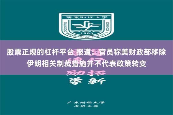 股票正规的杠杆平台 报道：官员称美财政部移除伊朗相关制裁措施并不代表政策转变