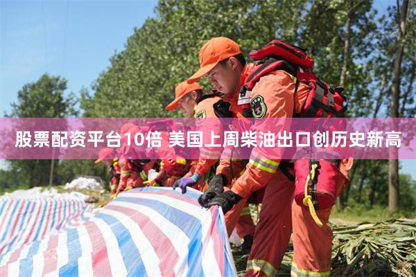 股票配资平台10倍 美国上周柴油出口创历史新高