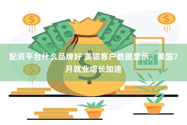 配资平台什么品牌好 美银客户数据显示，美国7月就业增长加速