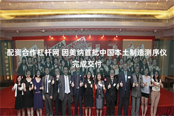 配资合作杠杆网 因美纳首批中国本土制造测序仪完成交付