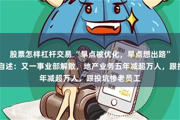 股票怎样杠杆交易 “早点被优化，早点想出路” 万科内部人自述：又一事业部解散，地产业务五年减超万人，跟投坑惨老员工