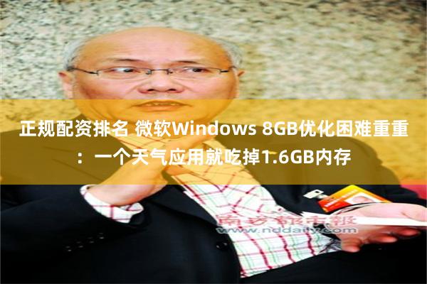 正规配资排名 微软Windows 8GB优化困难重重：一个天气应用就吃掉1.6GB内存