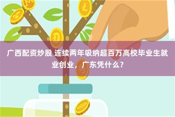 广西配资炒股 连续两年吸纳超百万高校毕业生就业创业，广东凭什么？