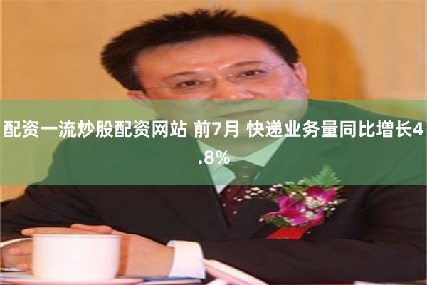 配资一流炒股配资网站 前7月 快递业务量同比增长4.8%