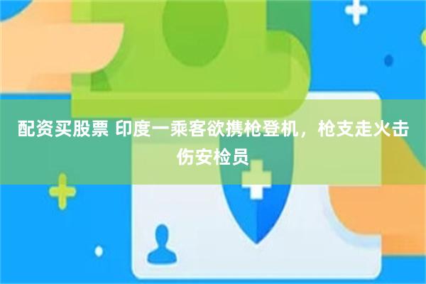 配资买股票 印度一乘客欲携枪登机，枪支走火击伤安检员